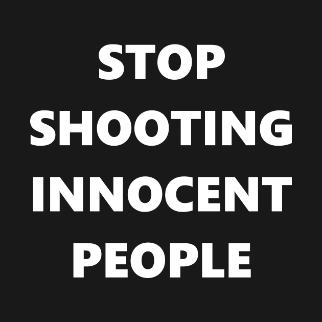 Stop Shooting innocent People by LetShirtSay