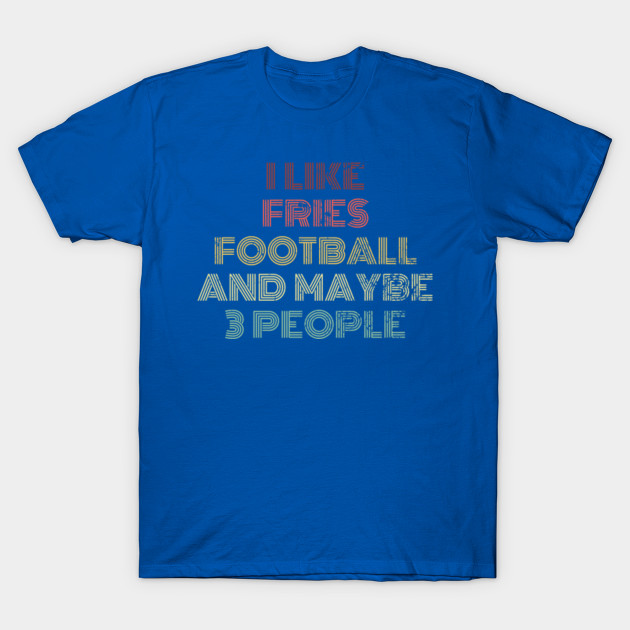 Discover I Like Fries Football and Maybe 3 People Sarcastic But True Maybe - Football - T-Shirt