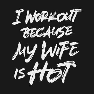 I Workout Because My Wife is Hot T-Shirt