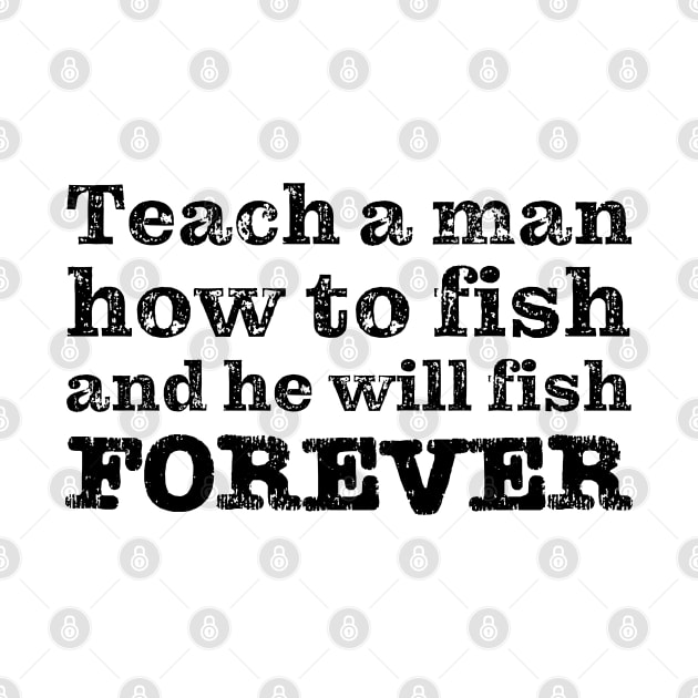 Teach a man how to fish and he will fish FOREVER by robertkask