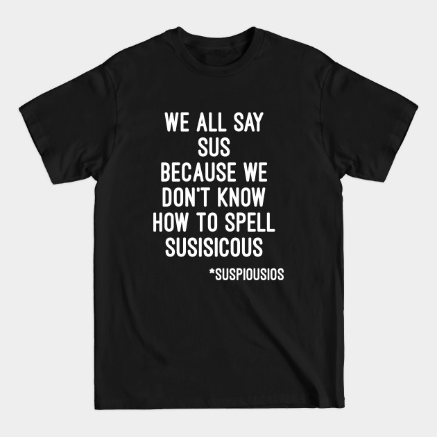 Discover We all say sus because we dont know how to say suspicious (Among Us) - Among Us - T-Shirt