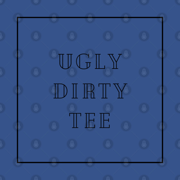 Discover Ugly Dirty Tee - Funny - T-Shirt