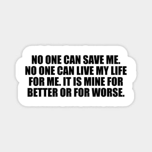 No one can save me. No one can live my life for me. It is mine for better or for worse Magnet