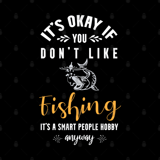 it's okay if you don't like fishing, It's a smart people hobby anyway by Teekingdom