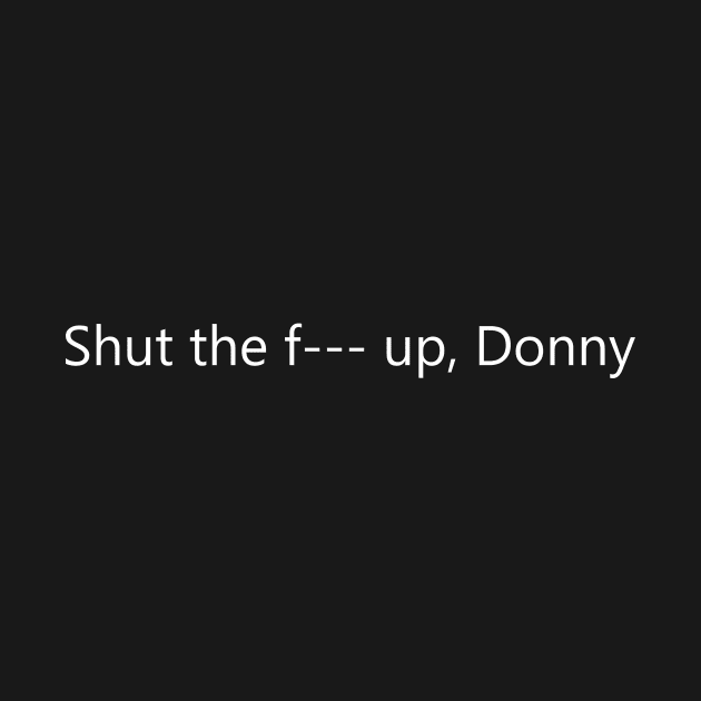 Shut the F--- up, Donny by MelissaJBarrett