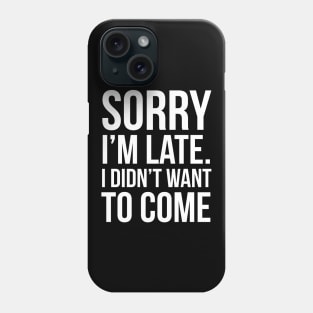 Sorry I'm Late I Didn't Want To Come Phone Case