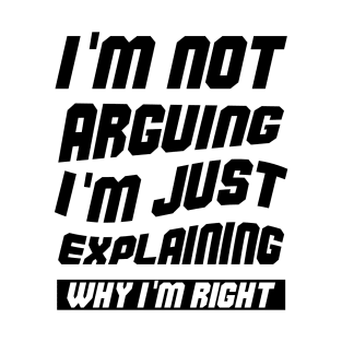 I'm Not Arguing I'm Just Explaining Why I am Right T-Shirt