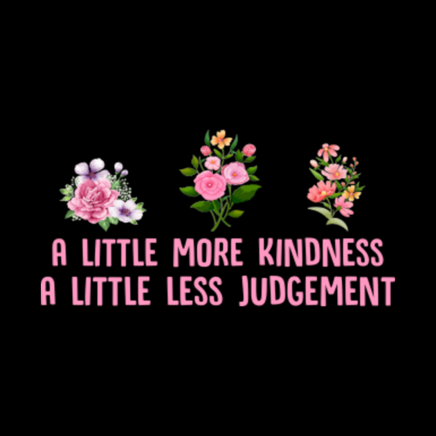 little more kindness a little less judgement