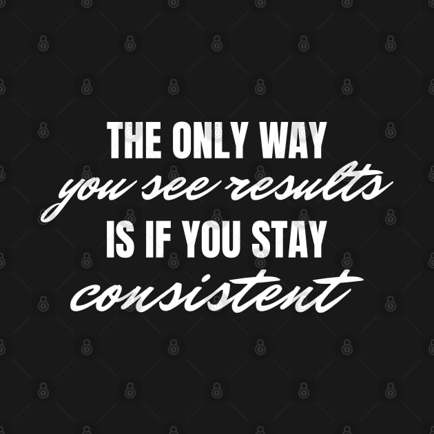 The Only Way You See Results Is If You Stay Consistent, Motivational Inspirational Quote by Kouka25
