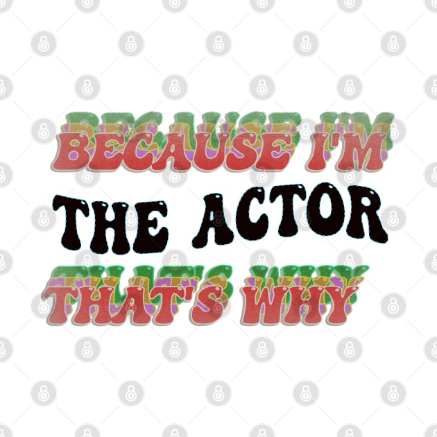 BECAUSE I AM THE ACTOR - THAT'S WHY by elSALMA