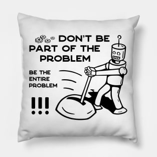 Don't Be Part of The Problem Be The Entire Problem - 1 Pillow