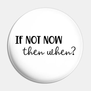 If Not Now Then When? Pin