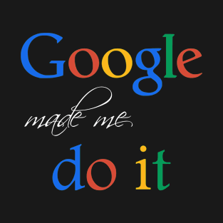 Google made me do it fun design T-Shirt