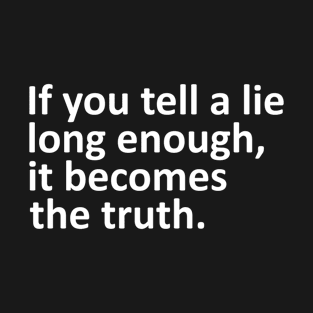 If You Tell A Lie Long Enough It Becomes The Truth T-Shirt