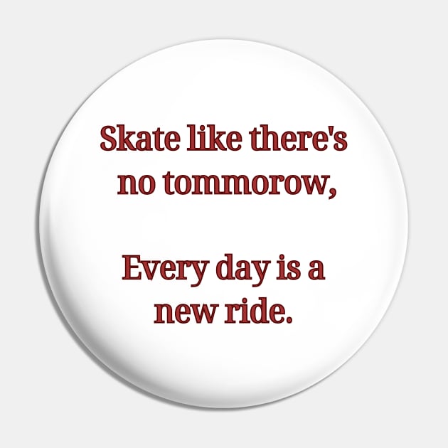 Skate like there's no tommorow, Every day is a new ride. Skate Pin by Chrislkf