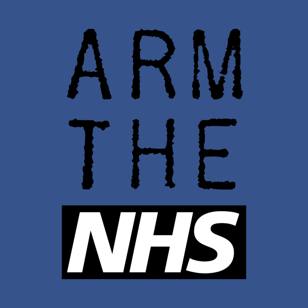 Arm The NHS (Black) by Ihadanidea