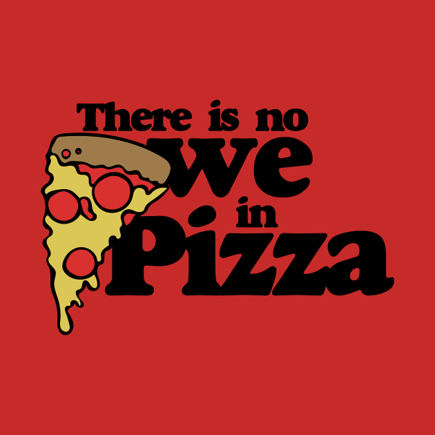 There is no we in Pizza by bubbsnugg