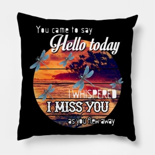 YOU CAME TO SAY HELLO TODAY I WHISPERED I MISS YOU AS YOU FLEW AWAY T SHIRT Pillow