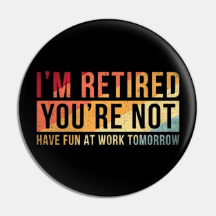 I'm retired you are not Funny retirement Pin