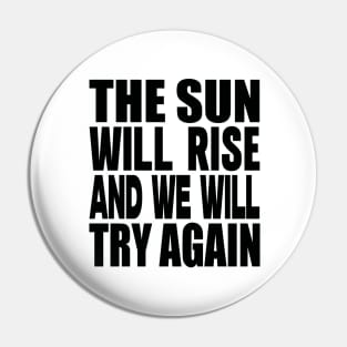 The sun will rise and we will try again Pin