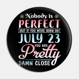 Nobody Is Perfect But If You Were Born On July 23 You Are Pretty Damn Close Happy Birthday To Me You Pin