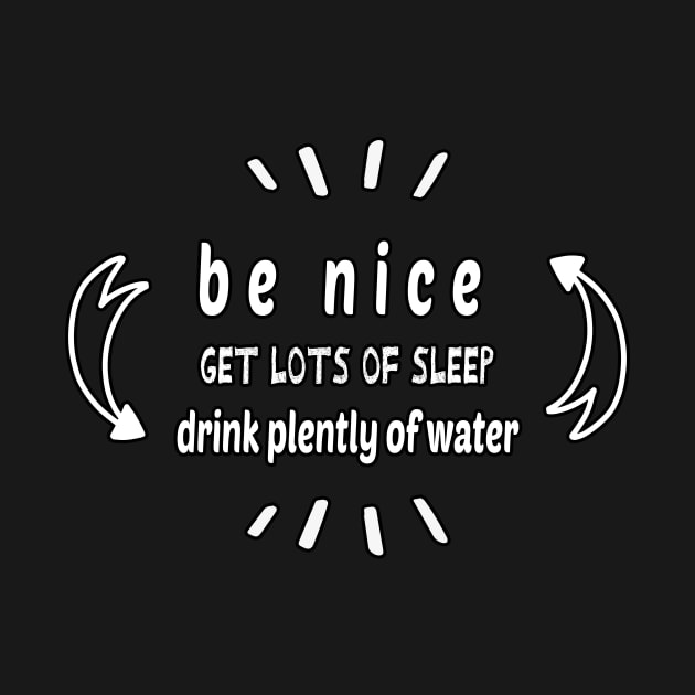 Be Nice Get Lots Of Sleep  Drink Plenty Of Water by wiixyou