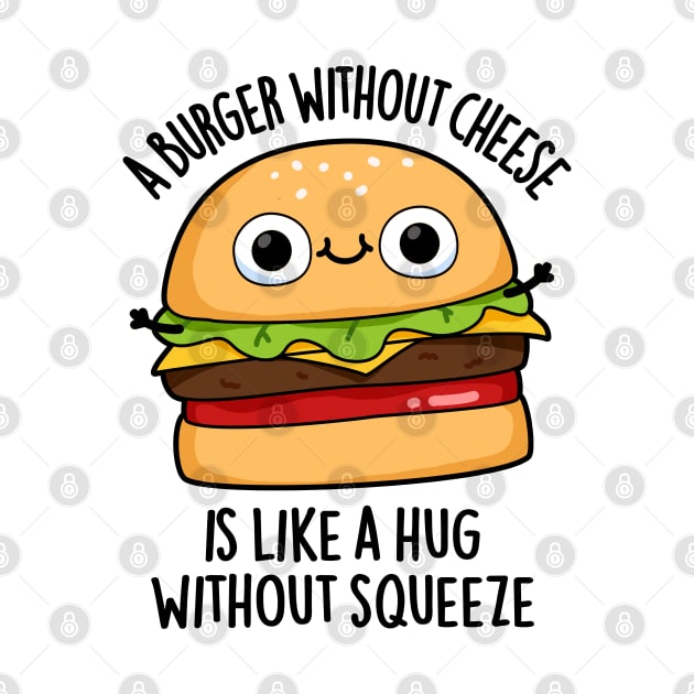 A Burger Without Cheese Like A Hug Without Squeeze Pun by punnybone