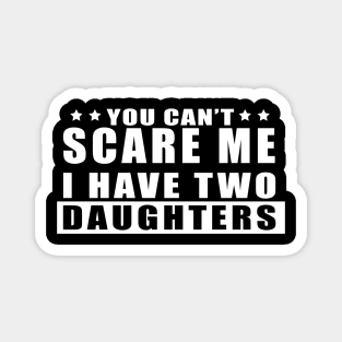 FUNNY TSHIRT: YOU CAN'T SCARE ME I HAVE TWO DAUGHTERS Magnet