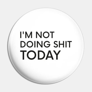 I'm Not Doing Shit Today - Lazy Sarcasm Funny Cool Statement Pin