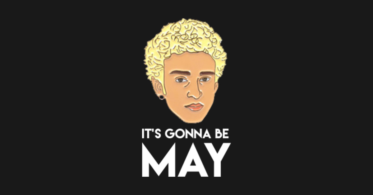 its gonna be may