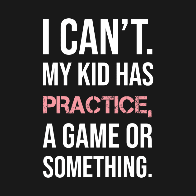 I Can't My Kids Have Practice Shirt by sweetshop