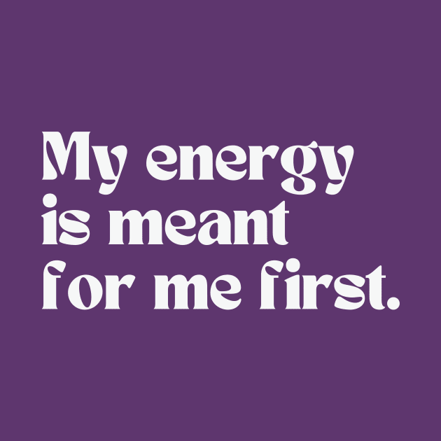 My energy is meant for me first by thedesignleague