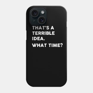 That's a Terrible Idea.  What Time? WHITE TEXT Phone Case