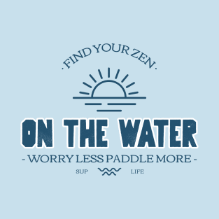 Find Your Zen On the Water Worry Less Paddle More SUP Life T-Shirt