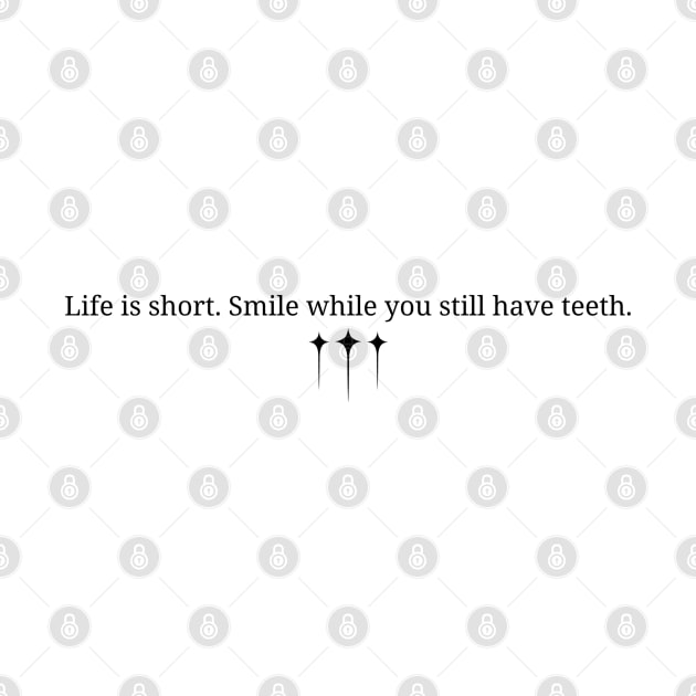 Life is short. smile while you still have teeth. by DERY RC