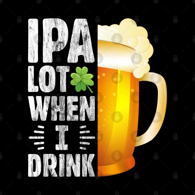 IPA Lot when I drink Funny Drinking St. Patrick's Day Gift for Beer Lover by BadDesignCo