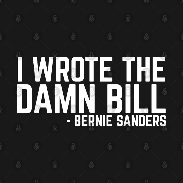 I Wrote The Damn Bill - Bernie Sanders 2020 Debate Quote by YourGoods