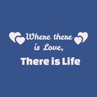 where there is love, there is life T-Shirt