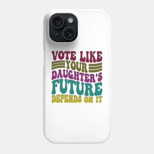 Vote Like Your Daughter's Future Depends on It Phone Case