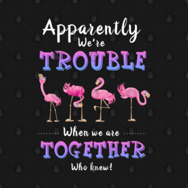 Download Apparently We're Trouble When We Are Together Flamingo ...