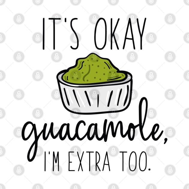 It’s Okay Guacamole, I’m Extra Too by LuckyFoxDesigns