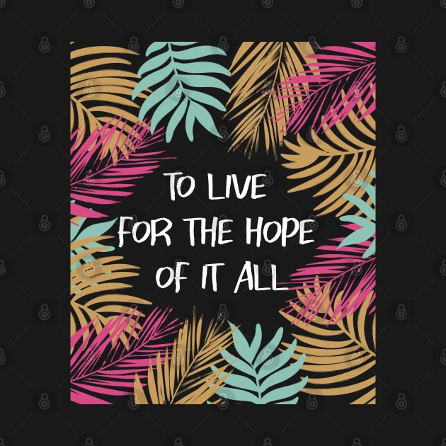 To Live For The Hope Of It All by TayaDesign