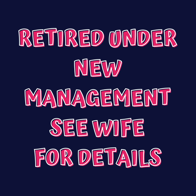 Retired Under New Management See Wife For Detail by Designed By Poetry
