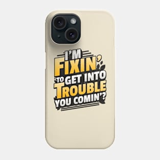 I'm Fixin' to get into Trouble Phone Case