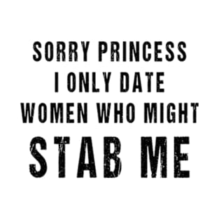 Sorry Princess I Only Date Women Who Might Stab Me T-Shirt