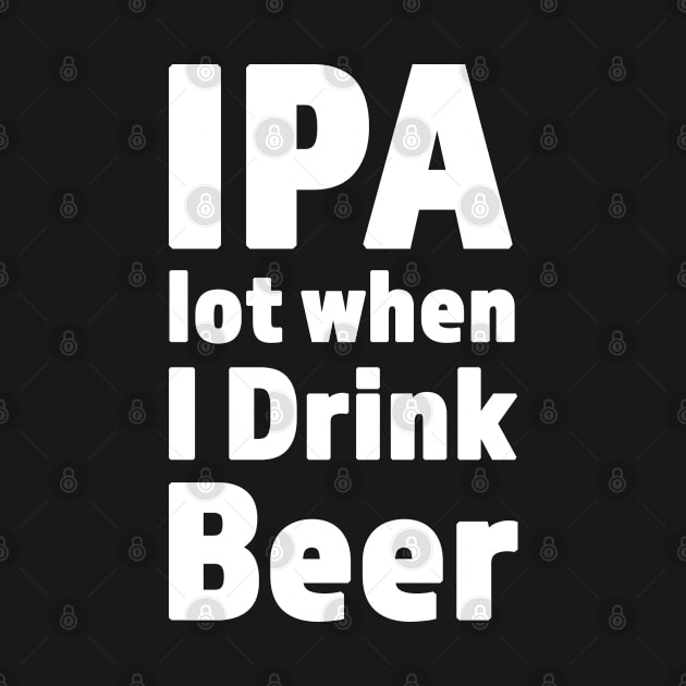 IPA lot When I Drink Beer Funny Drinking Design by RKP'sTees