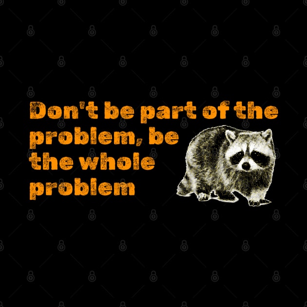 Don't Be Part Of the Problem Be The Whole Problem Funny Saying by erythroxian-merch