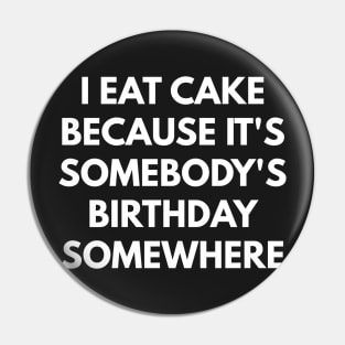 I Eat Cake Because It's Somebody's Birthday Somewhere Pin