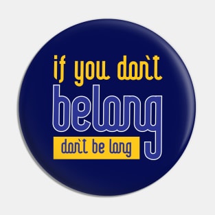 If you don't belong don't be long Pin