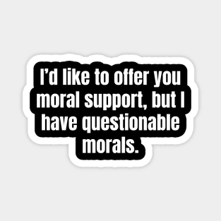 I'd like to offer you moral support, but I have questionable morals. Magnet